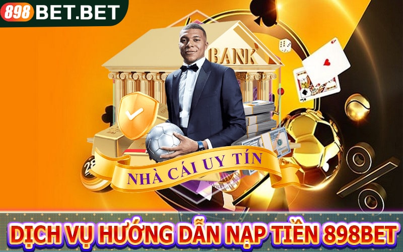 Sơ lược về dịch vụ hướng dẫn Nạp tiền 898bet