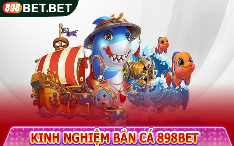 Kinh nghiệm bắn cá 898bet cho tân binh 