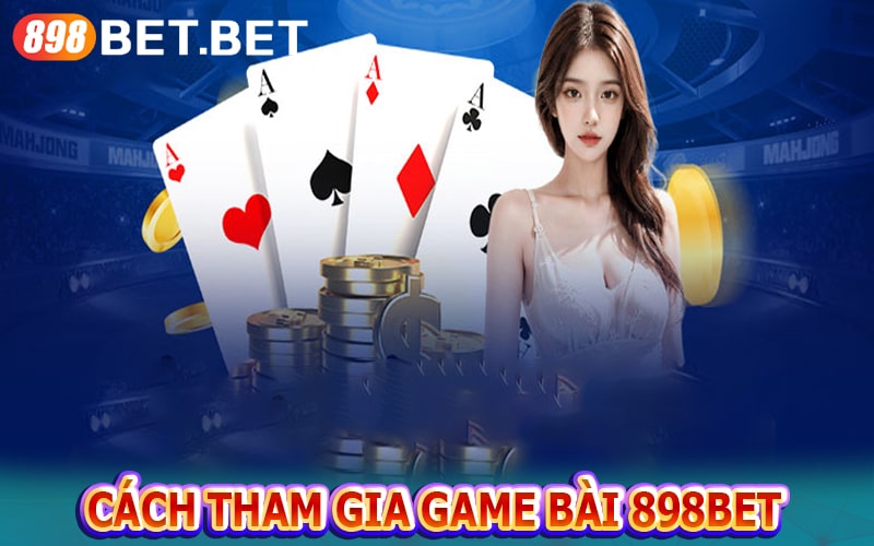 Hướng dẫn tham gia game bài 898bet nhanh nhất